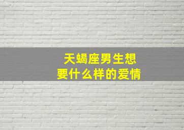 天蝎座男生想要什么样的爱情