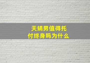 天蝎男值得托付终身吗为什么