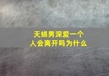 天蝎男深爱一个人会离开吗为什么