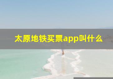 太原地铁买票app叫什么