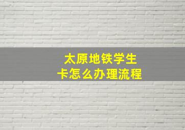 太原地铁学生卡怎么办理流程