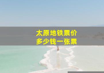 太原地铁票价多少钱一张票