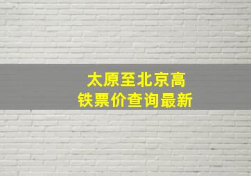 太原至北京高铁票价查询最新