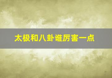 太极和八卦谁厉害一点