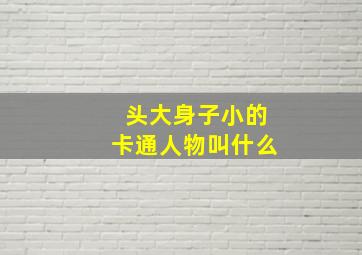 头大身子小的卡通人物叫什么