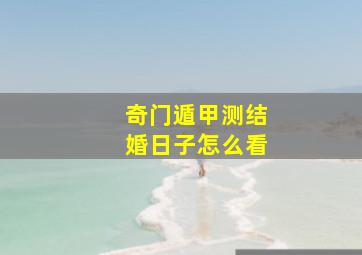 奇门遁甲测结婚日子怎么看