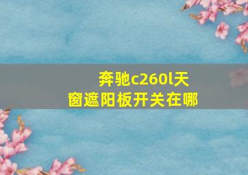 奔驰c260l天窗遮阳板开关在哪