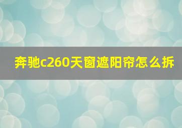 奔驰c260天窗遮阳帘怎么拆