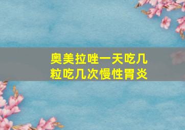 奥美拉唑一天吃几粒吃几次慢性胃炎