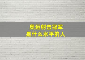 奥运射击冠军是什么水平的人