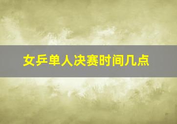 女乒单人决赛时间几点