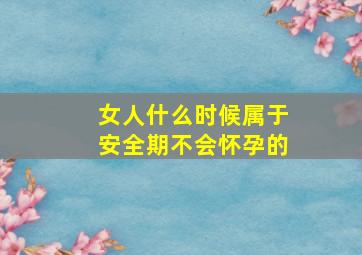 女人什么时候属于安全期不会怀孕的