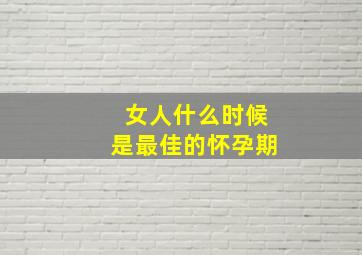 女人什么时候是最佳的怀孕期