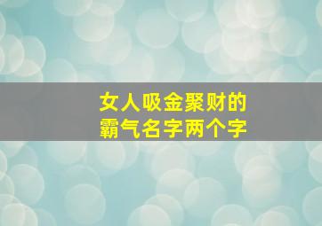 女人吸金聚财的霸气名字两个字