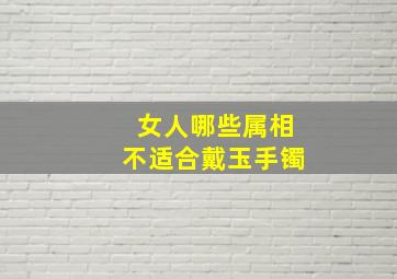 女人哪些属相不适合戴玉手镯