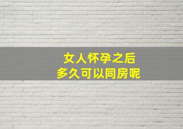 女人怀孕之后多久可以同房呢