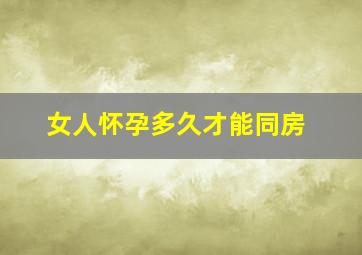 女人怀孕多久才能同房