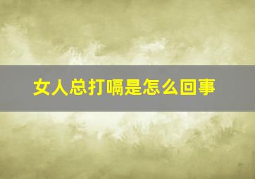 女人总打嗝是怎么回事