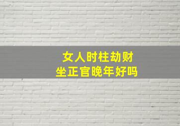 女人时柱劫财坐正官晚年好吗