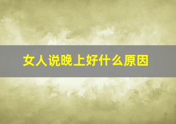 女人说晚上好什么原因