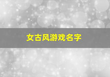 女古风游戏名字