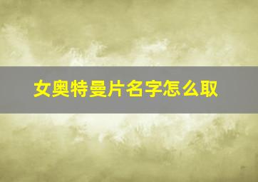 女奥特曼片名字怎么取