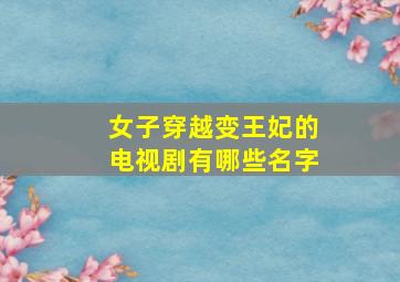 女子穿越变王妃的电视剧有哪些名字