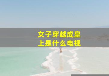 女子穿越成皇上是什么电视