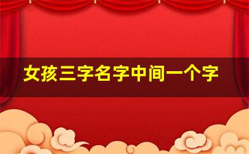 女孩三字名字中间一个字