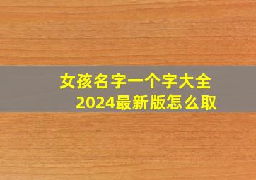 女孩名字一个字大全2024最新版怎么取