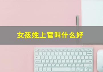 女孩姓上官叫什么好