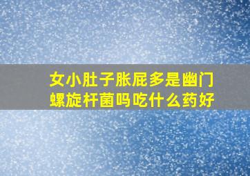 女小肚子胀屁多是幽门螺旋杆菌吗吃什么药好