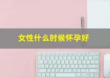 女性什么时候怀孕好