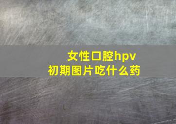 女性口腔hpv初期图片吃什么药