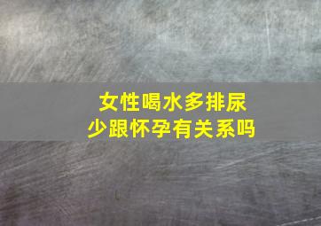 女性喝水多排尿少跟怀孕有关系吗