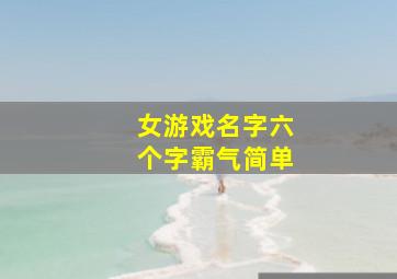 女游戏名字六个字霸气简单