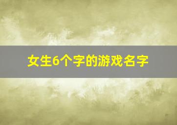 女生6个字的游戏名字