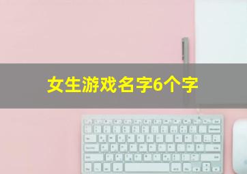 女生游戏名字6个字