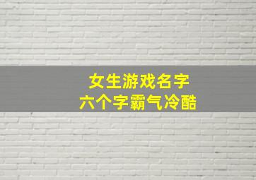 女生游戏名字六个字霸气冷酷