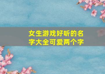 女生游戏好听的名字大全可爱两个字