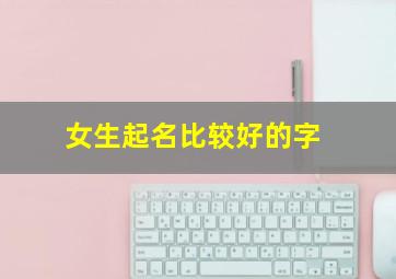 女生起名比较好的字