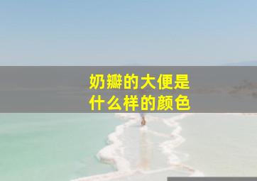 奶瓣的大便是什么样的颜色