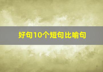 好句10个短句比喻句