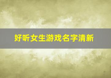 好听女生游戏名字清新