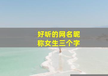 好听的网名昵称女生三个字