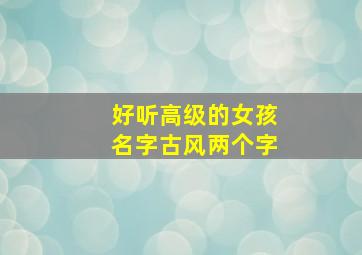 好听高级的女孩名字古风两个字