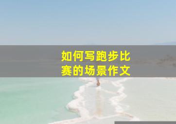 如何写跑步比赛的场景作文