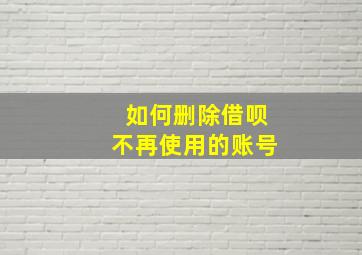 如何删除借呗不再使用的账号