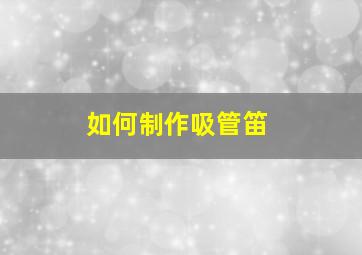 如何制作吸管笛