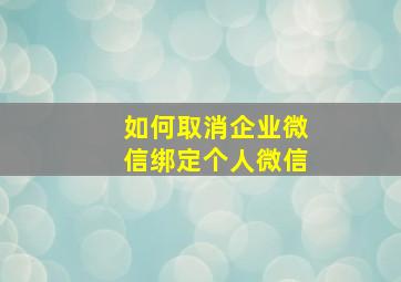 如何取消企业微信绑定个人微信